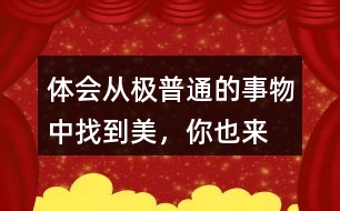 體會(huì)從“極普通的事物”中找到美，你也來找一找
