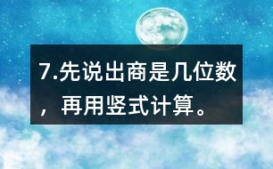 7.先說出商是幾位數(shù)，再用豎式計算。