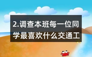 2.調(diào)查本班每一位同學(xué)最喜歡什么交通工具。