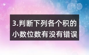 3.判斷下列各個積的小數(shù)位數(shù)有沒有錯誤。
