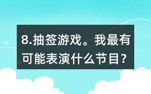 8.抽簽游戲。我最有可能表演什么節(jié)目？