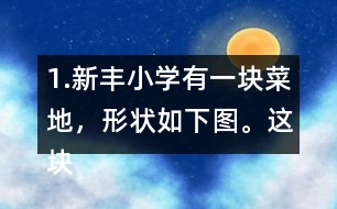 1.新豐小學(xué)有一塊菜地，形狀如下圖。這塊菜地的面積是多少平方米?