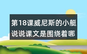 第18課威尼斯的小艇說(shuō)說(shuō)課文是圍繞著哪句話(huà)來(lái)寫(xiě)的?寫(xiě)了哪幾方面的內(nèi)容?