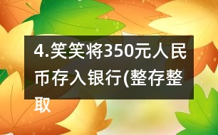 4.笑笑將350元人民幣存入銀行(整存整取兩年期)，年利率為3.06％。
