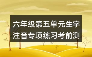 六年級(jí)第五單元生字注音專項(xiàng)練習(xí)考前測(cè)試