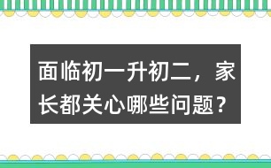 面臨初一升初二，家長都關(guān)心哪些問題？