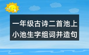 一年級(jí)古詩二首池上小池生字組詞并造句