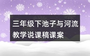 三年級(jí)下池子與河流教學(xué)說課稿課案