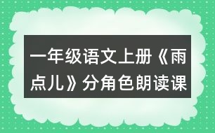 一年級語文上冊《雨點(diǎn)兒》分角色朗讀課文。