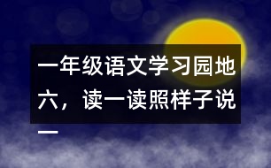 一年級(jí)語(yǔ)文學(xué)習(xí)園地六，讀一讀照樣子說(shuō)一說(shuō)