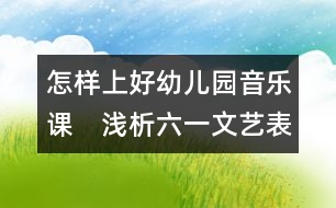 怎樣上好幼兒園音樂課：　淺析六一文藝表演和幼兒素質教育的關系