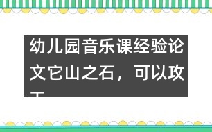 幼兒園音樂課經驗論文：它山之石，可以攻玉