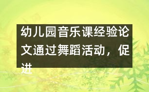 幼兒園音樂課經(jīng)驗論文：通過舞蹈活動，促進幼兒素質(zhì)的全面發(fā)展