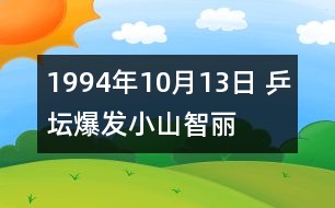 1994年10月13日 乒壇爆發(fā)“小山智麗”風波
