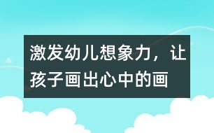 激發(fā)幼兒想象力，讓孩子畫出心中的畫