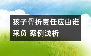 孩子骨折責(zé)任應(yīng)由誰(shuí)來負(fù) ——案例淺析