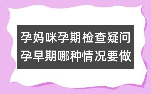 孕媽咪孕期檢查疑問：孕早期哪種情況要做B超？
