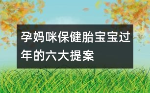 孕媽咪保?。禾殞氝^年的六大提案