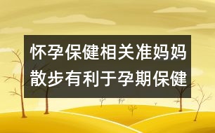 懷孕保健相關(guān)：準媽媽散步有利于孕期保健