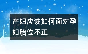 產婦應該如何面對孕婦胎位不正