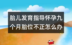 胎兒發(fā)育指導(dǎo)：懷孕九個(gè)月胎位不正怎么辦？