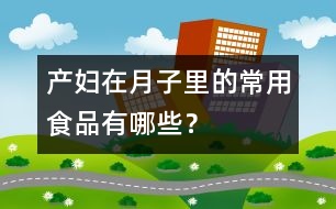 產(chǎn)婦在月子里的常用食品有哪些？