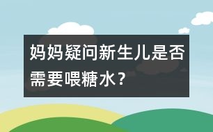 媽媽疑問：新生兒是否需要喂糖水？