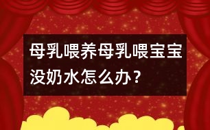母乳喂養(yǎng)：母乳喂寶寶沒奶水怎么辦？
