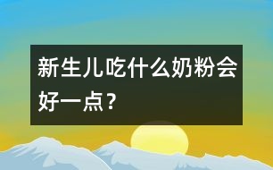 新生兒吃什么奶粉會好一點？