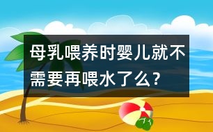 母乳喂養(yǎng)時嬰兒就不需要再喂水了么？