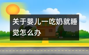 關(guān)于嬰兒一吃奶就睡覺(jué)怎么辦
