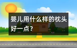 嬰兒用什么樣的枕頭好一點(diǎn)？