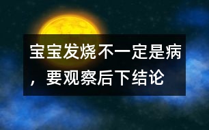 寶寶發(fā)燒不一定是病，要觀察后下結(jié)論