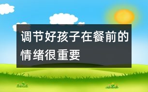 調節(jié)好孩子在餐前的情緒很重要
