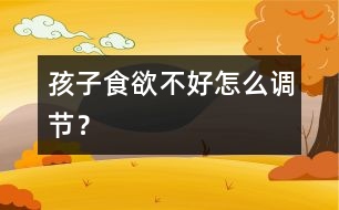 孩子食欲不好怎么調(diào)節(jié)？