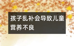孩子亂補(bǔ)會(huì)導(dǎo)致兒童營養(yǎng)不良