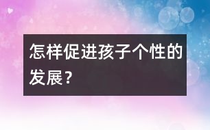怎樣促進(jìn)孩子個性的發(fā)展？