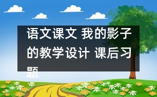語文課文 我的影子的教學設(shè)計 課后習題答案