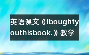 英語課文《Iboughtyouthisbook.》教學設計