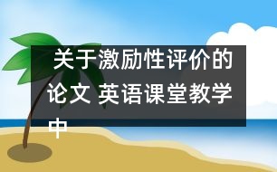  關(guān)于激勵性評價的論文 英語課堂教學中激勵性評價的運用