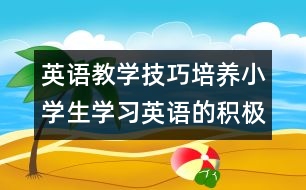 英語教學技巧：培養(yǎng)小學生學習英語的積極情感態(tài)度