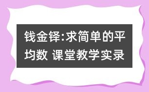 錢金鐸:求簡(jiǎn)單的平均數(shù) 課堂教學(xué)實(shí)錄
