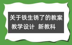 關(guān)于鐵生銹了的教案 教學設(shè)計  新教科版六年級下冊科學教案