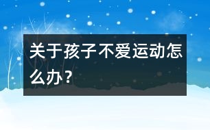 關(guān)于孩子不愛運(yùn)動(dòng)怎么辦？