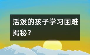活潑的孩子學(xué)習(xí)困難揭秘？