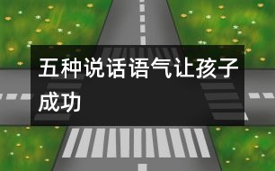 五種說話語(yǔ)氣讓孩子成功