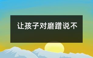 讓孩子對(duì)“磨蹭”說不