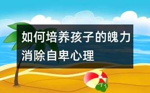 如何培養(yǎng)孩子的魄力、消除自卑心理