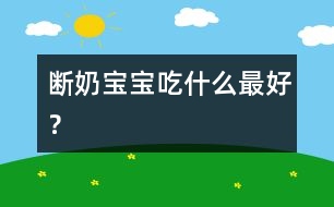 斷奶寶寶吃什么最好？