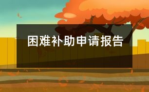 困難補(bǔ)助申請報(bào)告